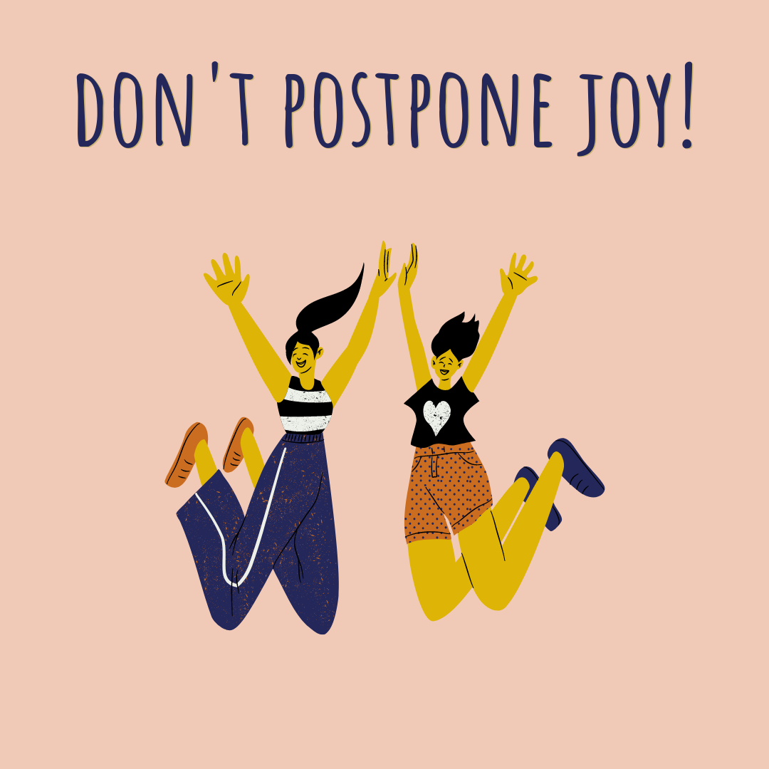 Don’t Postpone Joy!